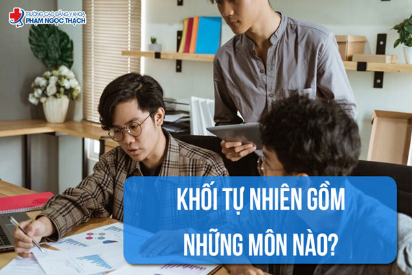 Khối tự nhiên gồm những môn nào? Khối tự nhiên gồm những môn nào?